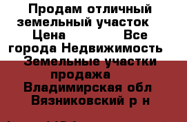 Продам отличный земельный участок  › Цена ­ 90 000 - Все города Недвижимость » Земельные участки продажа   . Владимирская обл.,Вязниковский р-н